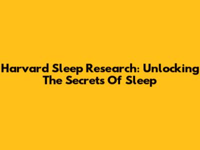 Harvard Sleep Research: Unlocking The Secrets Of Sleep