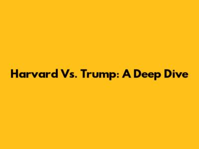 Harvard Vs. Trump: A Deep Dive