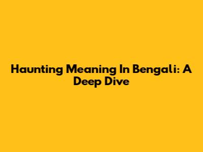 Haunting Meaning In Bengali: A Deep Dive