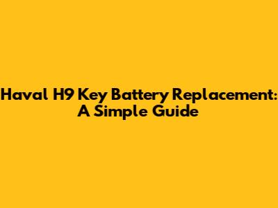 Haval H9 Key Battery Replacement: A Simple Guide