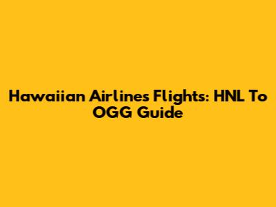 Hawaiian Airlines Flights: HNL To OGG Guide