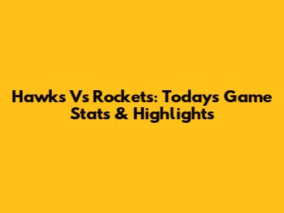Hawks Vs Rockets: Today's Game Stats & Highlights