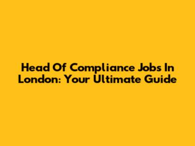 Head Of Compliance Jobs In London: Your Ultimate Guide