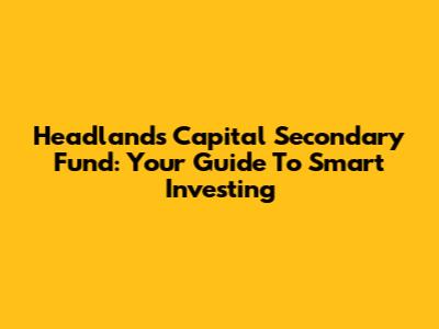Headlands Capital Secondary Fund: Your Guide To Smart Investing