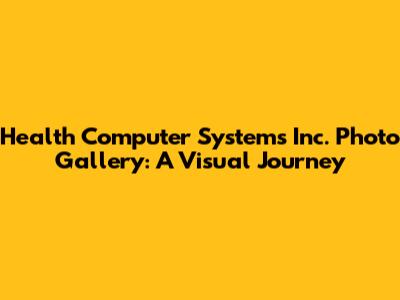 Health Computer Systems Inc. Photo Gallery: A Visual Journey