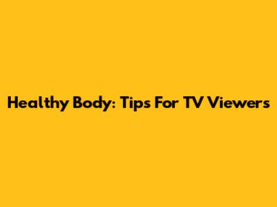 Healthy Body: Tips For TV Viewers