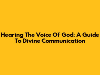Hearing The Voice Of God: A Guide To Divine Communication