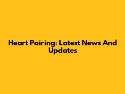 Heart Pairing: Latest News And Updates