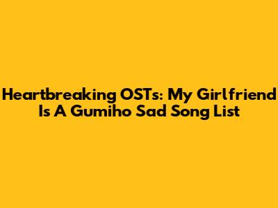 Heartbreaking OSTs: My Girlfriend Is A Gumiho Sad Song List
