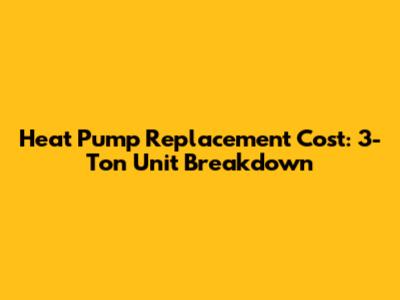Heat Pump Replacement Cost: 3-Ton Unit Breakdown