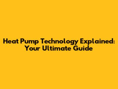 Heat Pump Technology Explained: Your Ultimate Guide