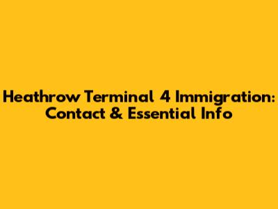 Heathrow Terminal 4 Immigration: Contact & Essential Info