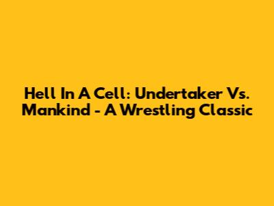 Hell In A Cell: Undertaker Vs. Mankind - A Wrestling Classic