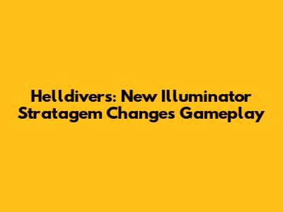 Helldivers: New Illuminator Stratagem Changes Gameplay