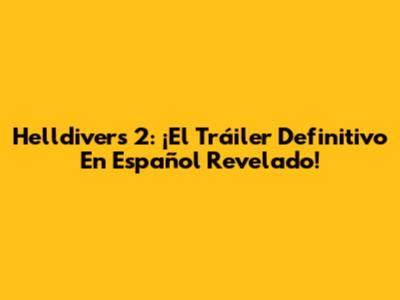 Helldivers 2: ¡El Tráiler Definitivo En Español Revelado!