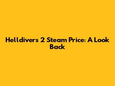 Helldivers 2 Steam Price: A Look Back