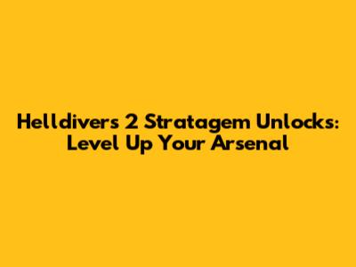 Helldivers 2 Stratagem Unlocks: Level Up Your Arsenal
