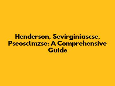Henderson, Sevirginiascse, Pseosclmzse: A Comprehensive Guide