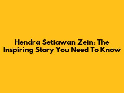 Hendra Setiawan Zein: The Inspiring Story You Need To Know