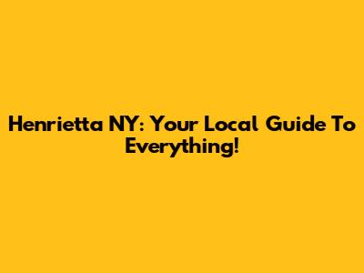 Henrietta NY: Your Local Guide To Everything!