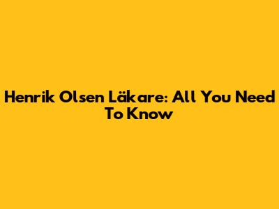 Henrik Olsen Läkare: All You Need To Know