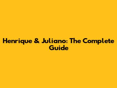 Henrique & Juliano: The Complete Guide