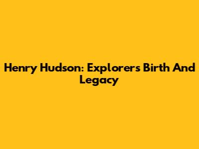 Henry Hudson: Explorer's Birth And Legacy