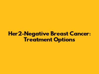 Her2-Negative Breast Cancer: Treatment Options