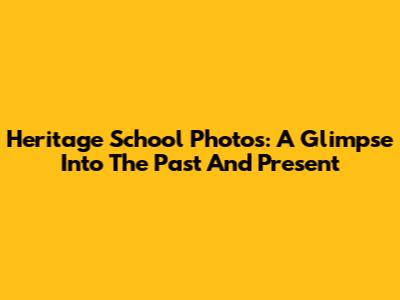 Heritage School Photos: A Glimpse Into The Past And Present