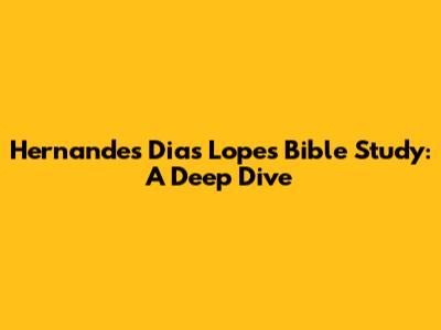 Hernandes Dias Lopes Bible Study: A Deep Dive