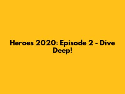 Heroes 2020: Episode 2 - Dive Deep!