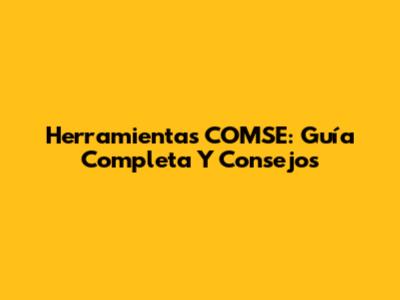 Herramientas COMSE: Guía Completa Y Consejos