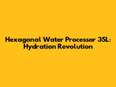 Hexagonal Water Processor 35L: Hydration Revolution