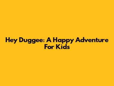 Hey Duggee: A Happy Adventure For Kids