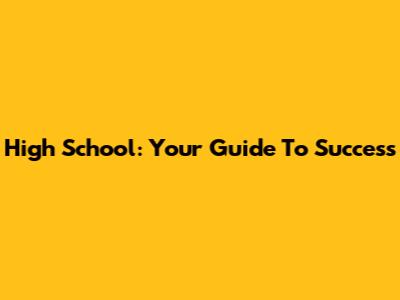 High School: Your Guide To Success