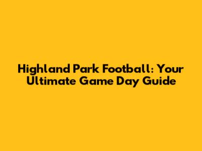 Highland Park Football: Your Ultimate Game Day Guide