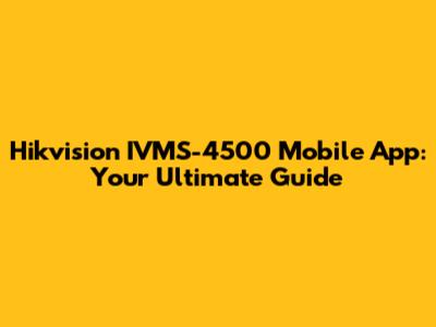 Hikvision IVMS-4500 Mobile App: Your Ultimate Guide