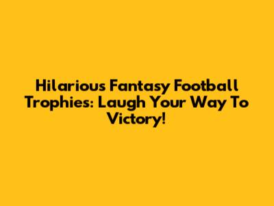 Hilarious Fantasy Football Trophies: Laugh Your Way To Victory!