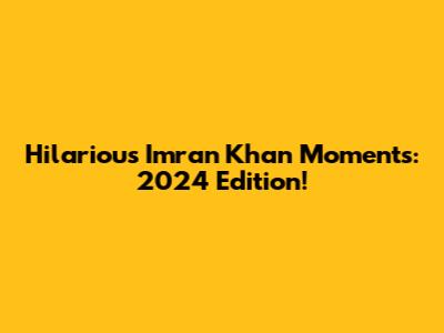 Hilarious Imran Khan Moments: 2024 Edition!