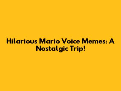 Hilarious Mario Voice Memes: A Nostalgic Trip!