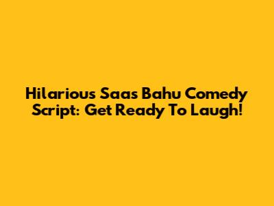 Hilarious Saas Bahu Comedy Script: Get Ready To Laugh!