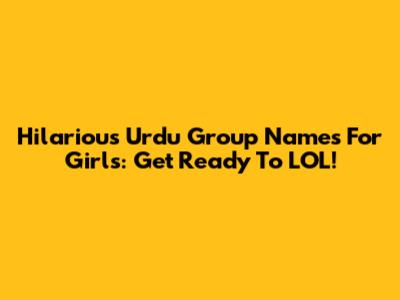 Hilarious Urdu Group Names For Girls: Get Ready To LOL!