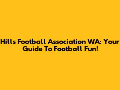 Hills Football Association WA: Your Guide To Football Fun!
