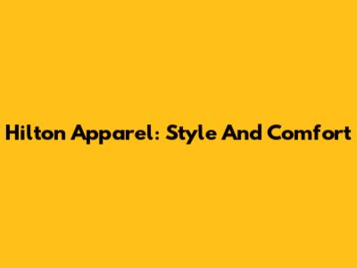 Hilton Apparel: Style And Comfort