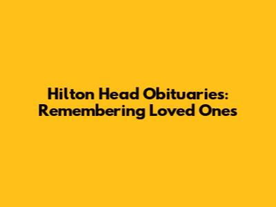 Hilton Head Obituaries: Remembering Loved Ones