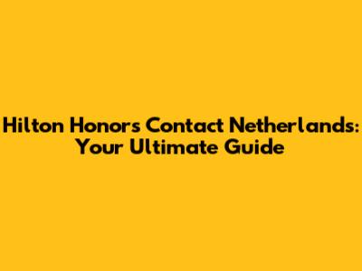 Hilton Honors Contact Netherlands: Your Ultimate Guide