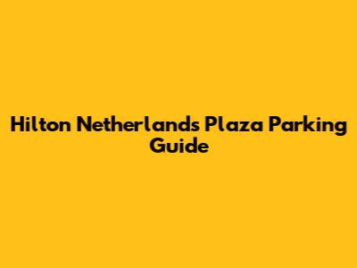 Hilton Netherlands Plaza Parking Guide