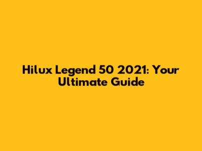 Hilux Legend 50 2021: Your Ultimate Guide