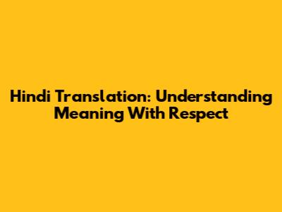 Hindi Translation: Understanding Meaning With Respect