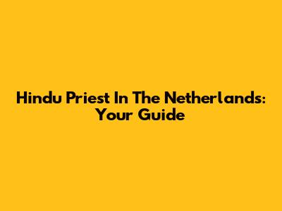 Hindu Priest In The Netherlands: Your Guide